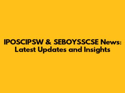 IPOSCIPSW & SEBOYSSCSE News: Latest Updates and Insights