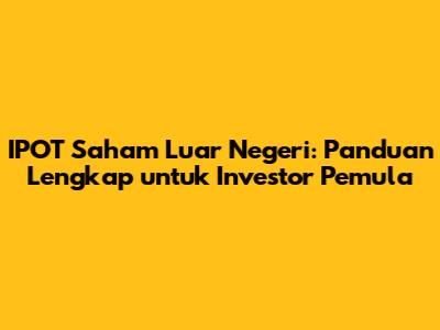 IPOT Saham Luar Negeri: Panduan Lengkap untuk Investor Pemula