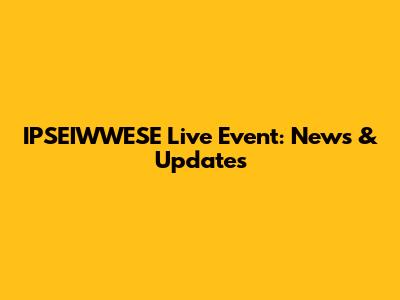 IPSEIWWESE Live Event: News & Updates