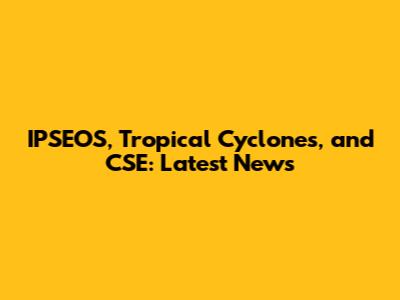 IPSEOS, Tropical Cyclones, and CSE: Latest News