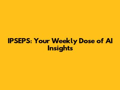 IPSEPS: Your Weekly Dose of AI Insights