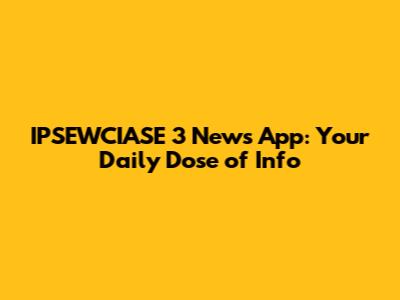 IPSEWCIASE 3 News App: Your Daily Dose of Info
