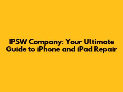 IPSW Company: Your Ultimate Guide to iPhone and iPad Repair
