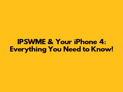 IPSWME & Your iPhone 4: Everything You Need to Know!