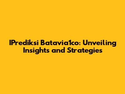 IPrediksi Batavia1co: Unveiling Insights and Strategies