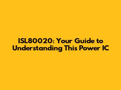 ISL80020: Your Guide to Understanding This Power IC