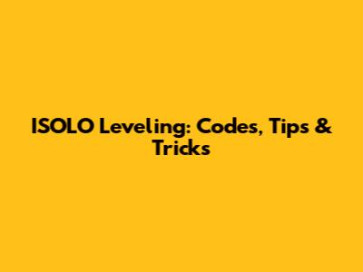 ISOLO Leveling: Codes, Tips & Tricks
