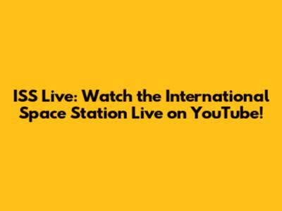 ISS Live: Watch the International Space Station Live on YouTube!