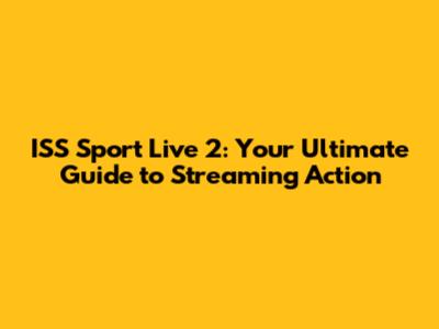 ISS Sport Live 2: Your Ultimate Guide to Streaming Action