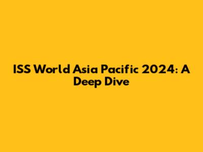 ISS World Asia Pacific 2024: A Deep Dive