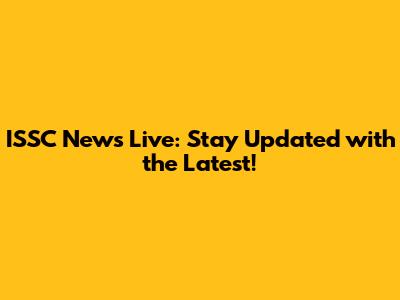 ISSC News Live: Stay Updated with the Latest!