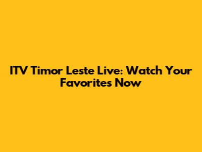 ITV Timor Leste Live: Watch Your Favorites Now