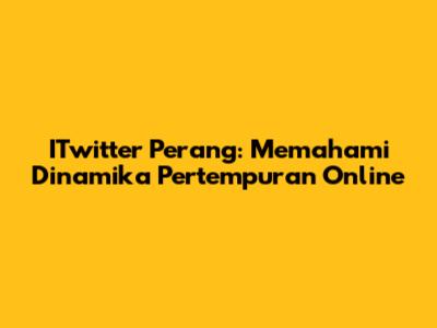 ITwitter Perang: Memahami Dinamika Pertempuran Online