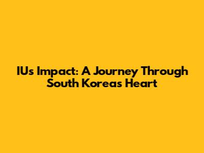 IU's Impact: A Journey Through South Korea's Heart