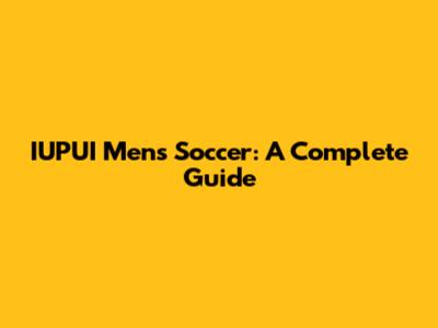 IUPUI Men's Soccer: A Complete Guide