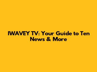 IWAVEY TV: Your Guide to Ten News & More