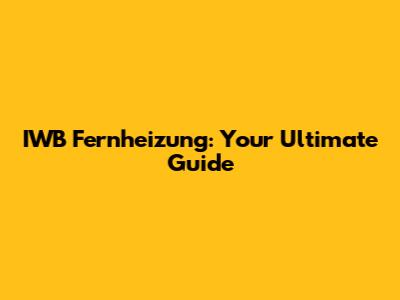 IWB Fernheizung: Your Ultimate Guide