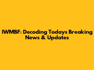 IWMBF: Decoding Today's Breaking News & Updates