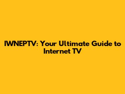 IWNEPTV: Your Ultimate Guide to Internet TV
