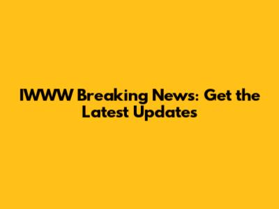 IWWW Breaking News: Get the Latest Updates
