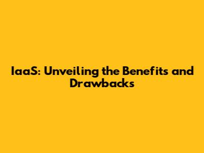 IaaS: Unveiling the Benefits and Drawbacks