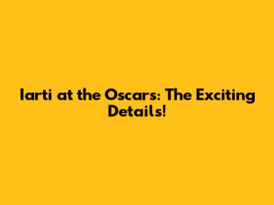 Iarti at the Oscars: The Exciting Details!