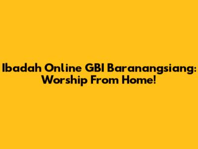 Ibadah Online GBI Baranangsiang: Worship From Home!