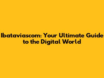 Ibataviascom: Your Ultimate Guide to the Digital World