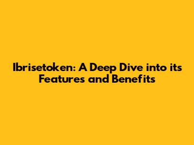 Ibrisetoken: A Deep Dive into its Features and Benefits