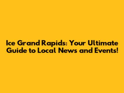 Ice Grand Rapids: Your Ultimate Guide to Local News and Events!