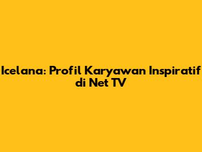 Icelana: Profil Karyawan Inspiratif di Net TV