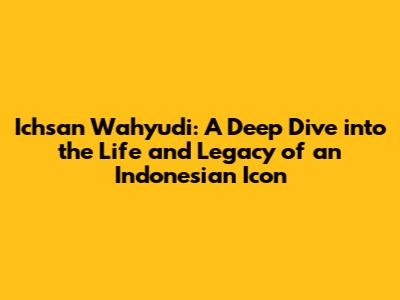 Ichsan Wahyudi: A Deep Dive into the Life and Legacy of an Indonesian Icon