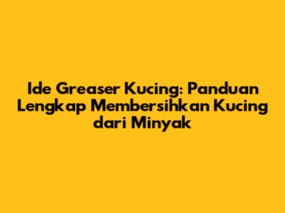 Ide Greaser Kucing: Panduan Lengkap Membersihkan Kucing dari Minyak