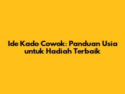 Ide Kado Cowok: Panduan Usia untuk Hadiah Terbaik