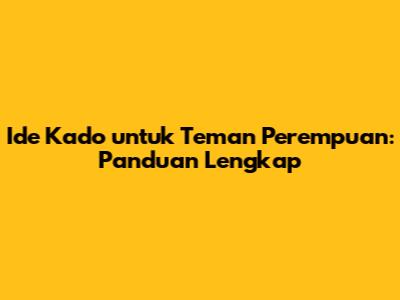 Ide Kado untuk Teman Perempuan: Panduan Lengkap