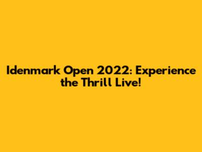 Idenmark Open 2022: Experience the Thrill Live!