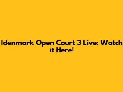 Idenmark Open Court 3 Live: Watch it Here!