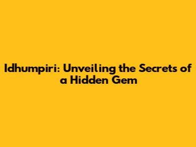 Idhumpiri: Unveiling the Secrets of a Hidden Gem