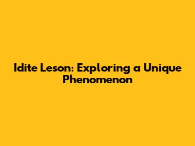 Idite Leson: Exploring a Unique Phenomenon