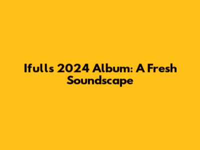 Ifull's 2024 Album: A Fresh Soundscape