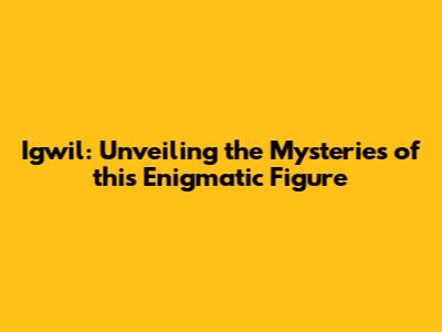 Igwil: Unveiling the Mysteries of this Enigmatic Figure