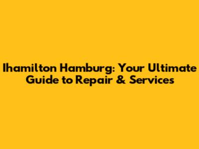 Ihamilton Hamburg: Your Ultimate Guide to Repair & Services