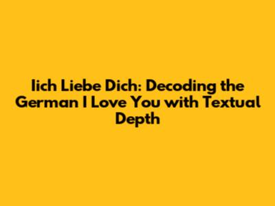 Iich Liebe Dich: Decoding the German "I Love You" with Textual Depth