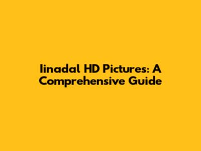 Iinadal HD Pictures: A Comprehensive Guide