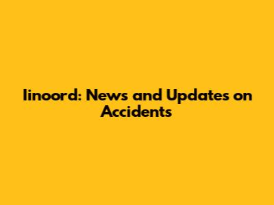 Iinoord: News and Updates on Accidents