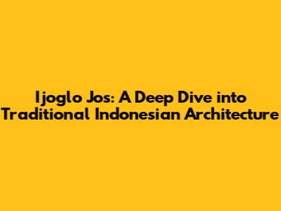 Ijoglo Jos: A Deep Dive into Traditional Indonesian Architecture