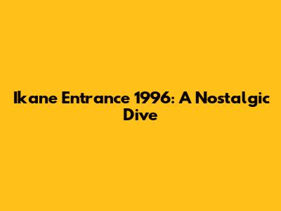 Ikane Entrance 1996: A Nostalgic Dive