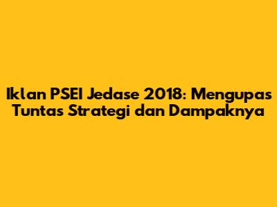 Iklan PSEI Jedase 2018: Mengupas Tuntas Strategi dan Dampaknya