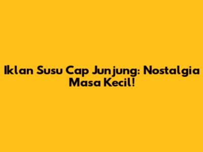 Iklan Susu Cap Junjung: Nostalgia Masa Kecil!