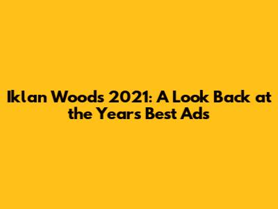 Iklan Woods 2021: A Look Back at the Year's Best Ads